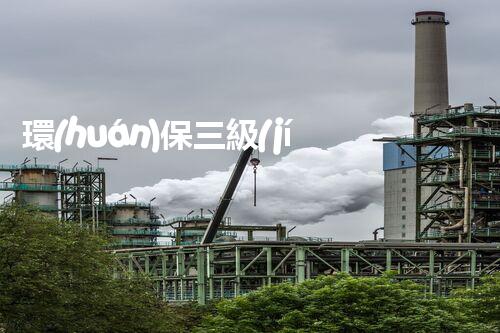 環(huán)保三級(jí)資質(zhì)，解鎖綠色工程大門(mén)！
